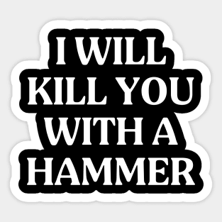 I Will Kill You With A Hammer Funny Quote Idea Sticker